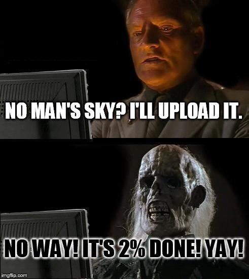 I'll Just Wait Here Meme | NO MAN'S SKY? I'LL UPLOAD IT. NO WAY! IT'S 2% DONE! YAY! | image tagged in memes,ill just wait here | made w/ Imgflip meme maker