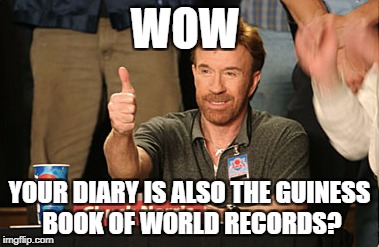Chuck Norris Approves | WOW; YOUR DIARY IS ALSO THE GUINESS BOOK OF WORLD RECORDS? | image tagged in memes,chuck norris approves,chuck norris | made w/ Imgflip meme maker