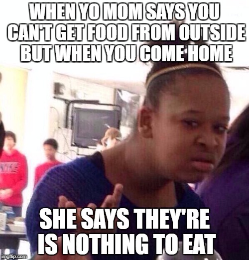 Black Girl Wat Meme | WHEN YO MOM SAYS YOU CAN'T GET FOOD FROM OUTSIDE BUT WHEN YOU COME HOME; SHE SAYS THEY'RE IS NOTHING TO EAT | image tagged in memes,black girl wat | made w/ Imgflip meme maker
