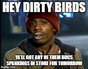 Y'all Got Any More Of That | HEY DIRTY BIRDS; YA'LL GOT ANY OF THEM BUCS SPANKINGS IN STORE FOR TOMORROW | image tagged in memes,yall got any more of | made w/ Imgflip meme maker