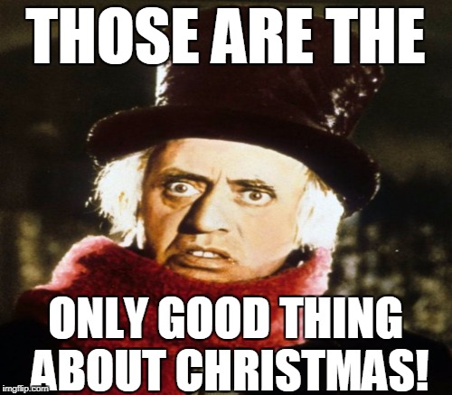 THOSE ARE THE ONLY GOOD THING ABOUT CHRISTMAS! | made w/ Imgflip meme maker