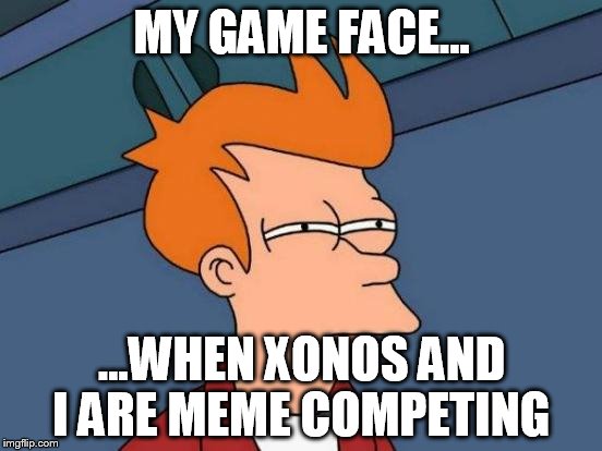Futurama Fry Meme | MY GAME FACE... ...WHEN XONOS AND I ARE MEME COMPETING | image tagged in memes,futurama fry | made w/ Imgflip meme maker