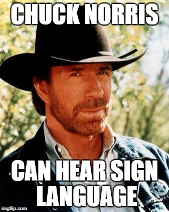 Chuck Norris | CHUCK NORRIS; CAN HEAR SIGN LANGUAGE | image tagged in memes,chuck norris | made w/ Imgflip meme maker