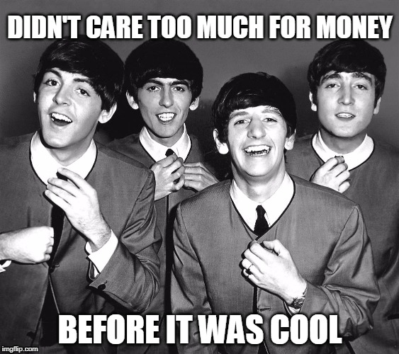 It don't buy you love... | DIDN'T CARE TOO MUCH FOR MONEY; BEFORE IT WAS COOL | image tagged in the beatles,money,greed | made w/ Imgflip meme maker