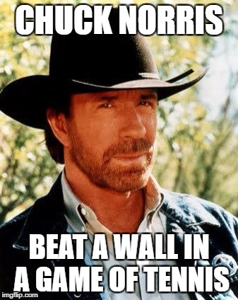 Chuck Norris | CHUCK NORRIS; BEAT A WALL IN A GAME OF TENNIS | image tagged in memes,chuck norris | made w/ Imgflip meme maker