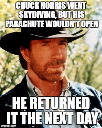 Chuck Norris | CHUCK NORRIS WENT SKYDIVING, BUT HIS PARACHUTE WOULDN'T OPEN; HE RETURNED IT THE NEXT DAY | image tagged in memes,chuck norris | made w/ Imgflip meme maker