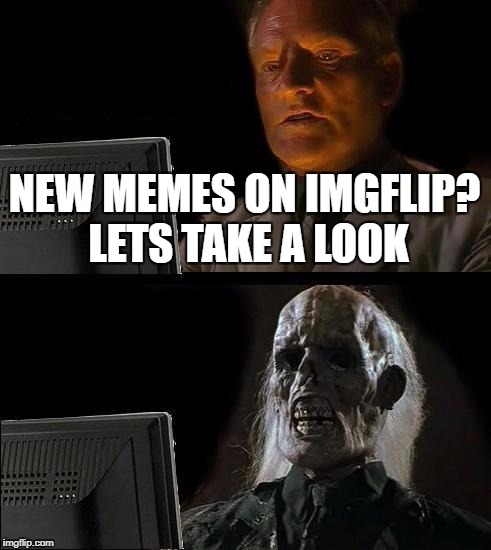 I'll Just Wait Here | NEW MEMES ON IMGFLIP? LETS TAKE A LOOK | image tagged in memes,ill just wait here | made w/ Imgflip meme maker