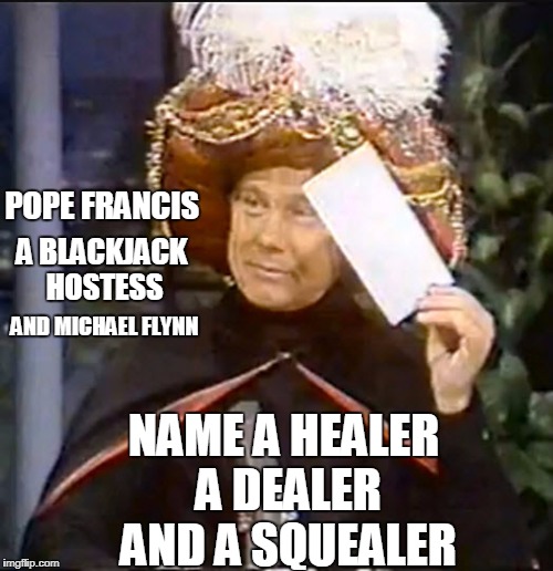 I Hold in my hand the last envelope  | POPE FRANCIS; A BLACKJACK HOSTESS; AND MICHAEL FLYNN; NAME A HEALER A DEALER AND A SQUEALER | image tagged in karnak,funny | made w/ Imgflip meme maker