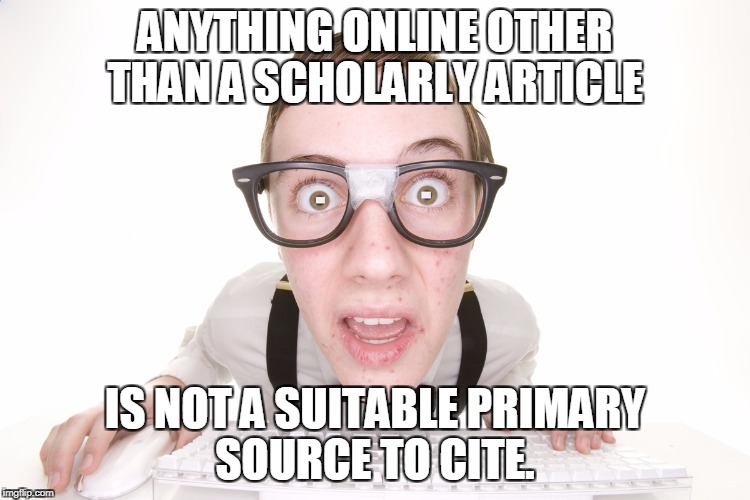 ANYTHING ONLINE OTHER THAN A SCHOLARLY ARTICLE IS NOT A SUITABLE PRIMARY SOURCE TO CITE. | made w/ Imgflip meme maker