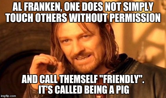 One Does Not Simply | AL FRANKEN, ONE DOES NOT SIMPLY TOUCH OTHERS WITHOUT PERMISSION; AND CALL THEMSELF "FRIENDLY". IT'S CALLED BEING A PIG | image tagged in memes,one does not simply | made w/ Imgflip meme maker