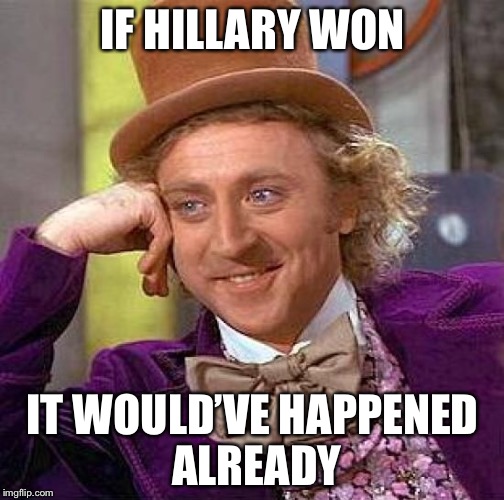 Creepy Condescending Wonka Meme | IF HILLARY WON IT WOULD’VE HAPPENED ALREADY | image tagged in memes,creepy condescending wonka | made w/ Imgflip meme maker