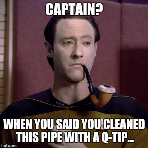 CAPTAIN? WHEN YOU SAID YOU CLEANED THIS PIPE WITH A Q-TIP... | made w/ Imgflip meme maker