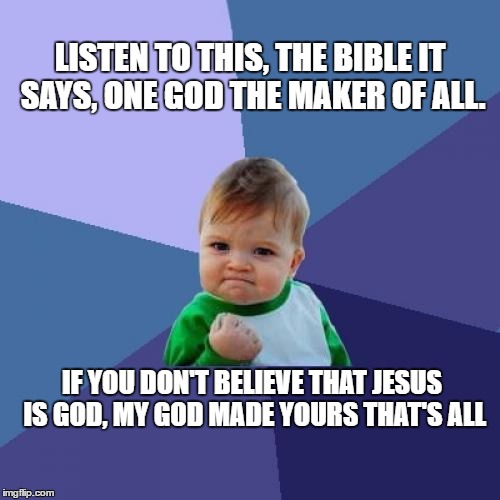 Success Kid Meme | LISTEN TO THIS, THE BIBLE IT SAYS, ONE GOD THE MAKER OF ALL. IF YOU DON'T BELIEVE THAT JESUS IS GOD, MY GOD MADE YOURS THAT'S ALL | image tagged in memes,success kid | made w/ Imgflip meme maker