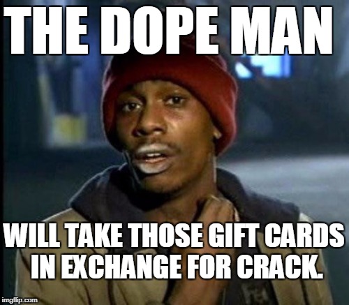 THE DOPE MAN WILL TAKE THOSE GIFT CARDS IN EXCHANGE FOR CRACK. | made w/ Imgflip meme maker