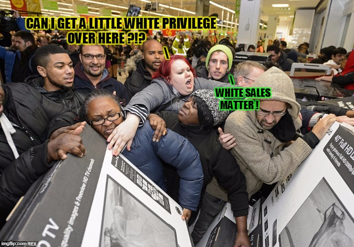 CAN I GET A LITTLE WHITE PRIVILEGE OVER HERE ?!?                                                               WHITE SALES MATTER ! | made w/ Imgflip meme maker