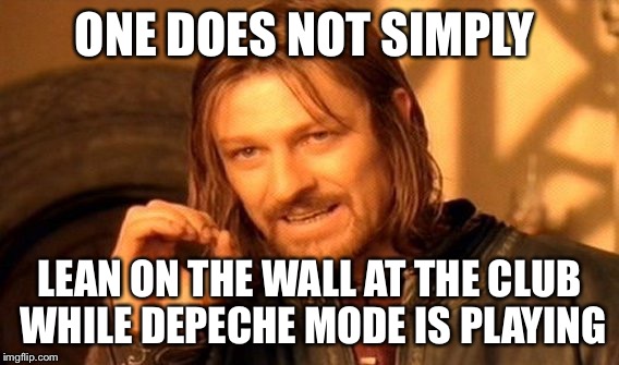 One Does Not Simply | ONE DOES NOT SIMPLY; LEAN ON THE WALL AT THE CLUB WHILE DEPECHE MODE IS PLAYING | image tagged in memes,one does not simply,depeche mode,goth,dancing | made w/ Imgflip meme maker