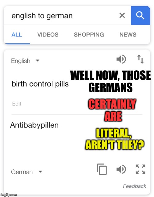 German efficiency makes sense really | WELL NOW, THOSE GERMANS; CERTAINLY ARE; LITERAL, AREN'T THEY? | image tagged in english,german,translation,birth control,pills | made w/ Imgflip meme maker