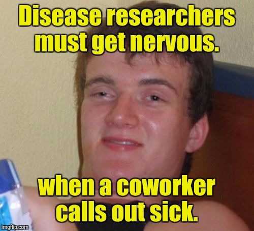 10 Guy Meme | Disease researchers must get nervous. when a coworker calls out sick. | image tagged in memes,10 guy | made w/ Imgflip meme maker