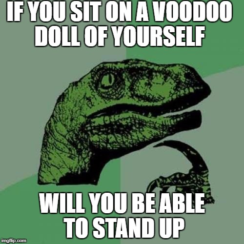 Philosoraptor | IF YOU SIT ON A VOODOO DOLL OF YOURSELF; WILL YOU BE ABLE TO STAND UP | image tagged in memes,philosoraptor,doll,voodoo doll,stand up | made w/ Imgflip meme maker