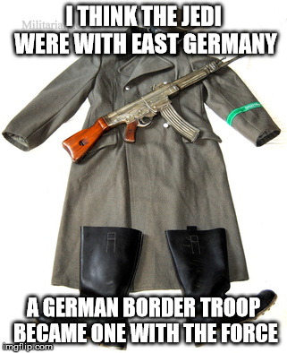 I THINK THE JEDI WERE WITH EAST GERMANY; A GERMAN BORDER TROOP BECAME ONE WITH THE FORCE | image tagged in grenztruppen der ddr | made w/ Imgflip meme maker