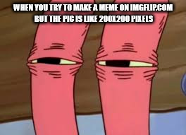 Mr. Krabs Smelly Smell | WHEN YOU TRY TO MAKE A MEME ON IMGFLIP.COM BUT THE PIC IS LIKE 200X200 PIXELS | image tagged in mr krabs smelly smell | made w/ Imgflip meme maker