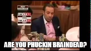 ARE YOU PHUCKIN BRAINDEAD? | made w/ Imgflip meme maker
