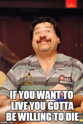 IF YOU WANT TO LIVE YOU GOTTA BE WILLING TO DIE | made w/ Imgflip meme maker