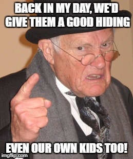 Back In My Day Meme | BACK IN MY DAY, WE'D GIVE THEM A GOOD HIDING EVEN OUR OWN KIDS TOO! | image tagged in memes,back in my day | made w/ Imgflip meme maker