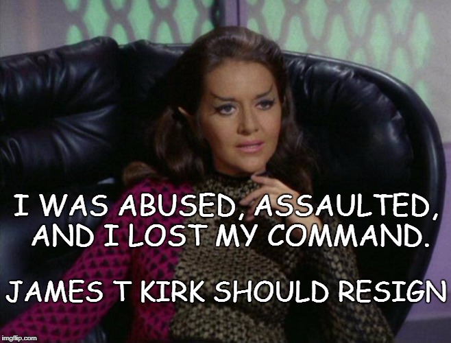 Things the sci-fi world never thinks about | I WAS ABUSED, ASSAULTED, AND I LOST MY COMMAND. JAMES T KIRK SHOULD RESIGN | image tagged in romulan captain / joanne linville,sexual harassment,equality,star trek | made w/ Imgflip meme maker