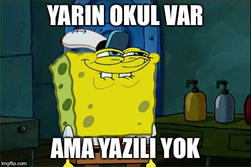 Don't You Squidward | YARIN OKUL VAR; AMA YAZILI YOK | image tagged in memes,dont you squidward | made w/ Imgflip meme maker