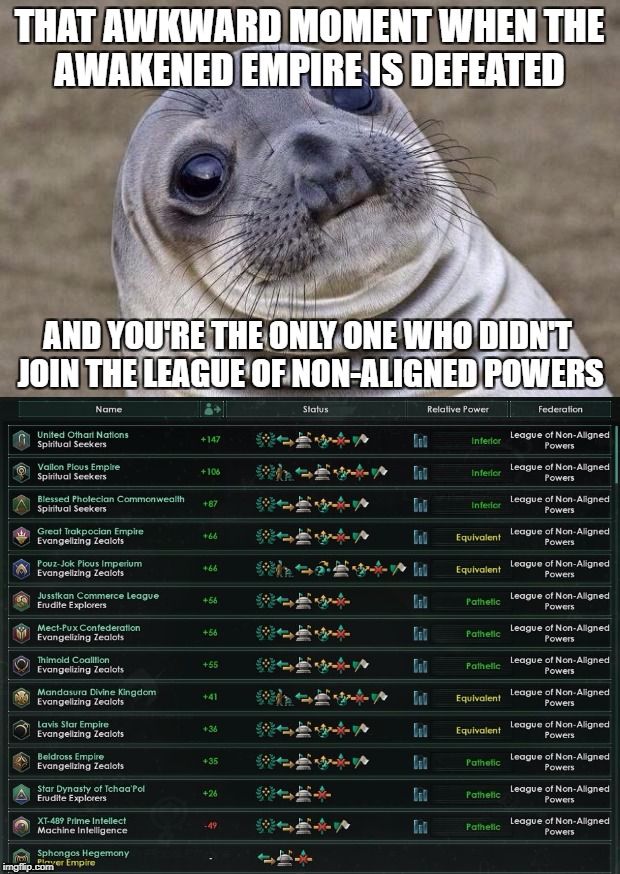 THAT AWKWARD MOMENT WHEN THE AWAKENED EMPIRE IS DEFEATED; AND YOU'RE THE ONLY ONE WHO DIDN'T JOIN THE LEAGUE OF NON-ALIGNED POWERS | image tagged in stellaris | made w/ Imgflip meme maker