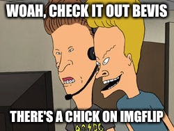 WOAH, CHECK IT OUT BEVIS THERE'S A CHICK ON IMGFLIP | made w/ Imgflip meme maker