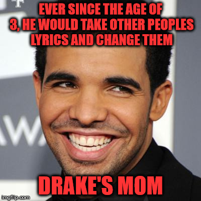 EVER SINCE THE AGE OF 3, HE WOULD TAKE OTHER PEOPLES LYRICS AND CHANGE THEM; DRAKE'S MOM | image tagged in funny drake | made w/ Imgflip meme maker