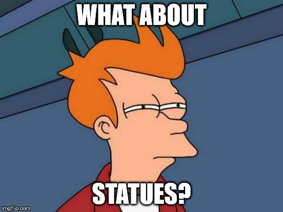 Futurama Fry Meme | WHAT ABOUT STATUES? | image tagged in memes,futurama fry | made w/ Imgflip meme maker