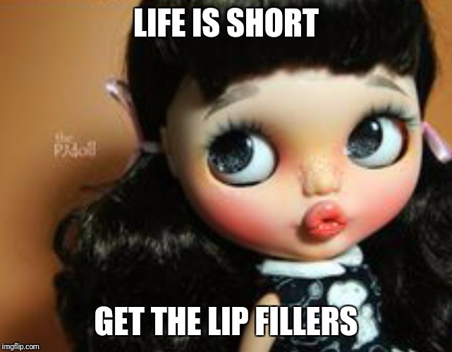 LIFE IS SHORT; GET THE LIP FILLERS | image tagged in lip filler memes | made w/ Imgflip meme maker