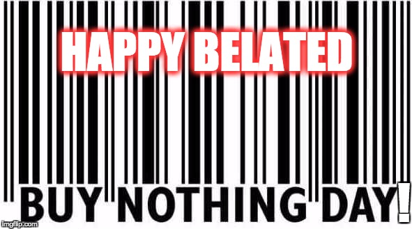 Happy Belated BND | HAPPY BELATED; ! | image tagged in buy nothing day,belated,black friday,jesus,shopping | made w/ Imgflip meme maker