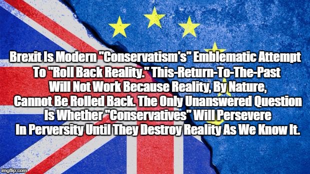 Brexit Is Modern "Conservatism's" Emblematic Attempt To "Roll Back Reality." This-Return-To-The-Past Will Not Work Because Reality, By Natur | made w/ Imgflip meme maker