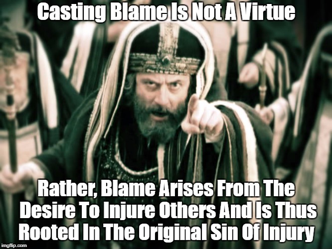 Casting Blame Is Not A Virtue Rather, Blame Arises From The Desire To Injure Others And Is Thus Rooted In The Original Sin Of Injury | made w/ Imgflip meme maker