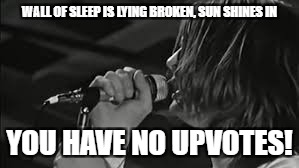 WALL OF SLEEP IS LYING BROKEN, SUN SHINES IN YOU HAVE NO UPVOTES! | made w/ Imgflip meme maker