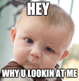 Skeptical Baby | HEY; WHY U LOOKIN AT ME | image tagged in memes,skeptical baby | made w/ Imgflip meme maker
