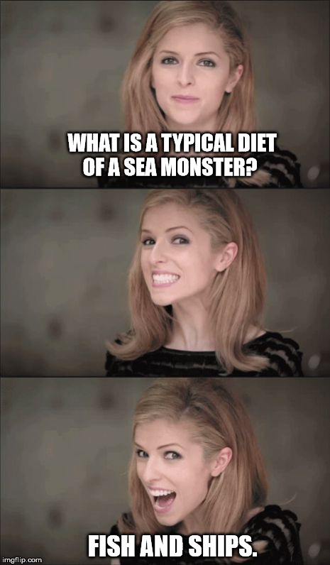 The Monsters Diet | WHAT IS A TYPICAL DIET OF A SEA MONSTER? FISH AND SHIPS. | image tagged in memes,bad pun anna kendrick,funny,bad pun | made w/ Imgflip meme maker