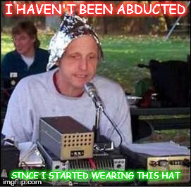 It's a conspiracy | I HAVEN'T BEEN ABDUCTED; SINCE I STARTED WEARING THIS HAT | image tagged in it's a conspiracy | made w/ Imgflip meme maker
