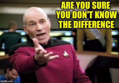 Picard Wtf Meme | ARE YOU SURE YOU DON'T KNOW THE DIFFERENCE | image tagged in memes,picard wtf | made w/ Imgflip meme maker