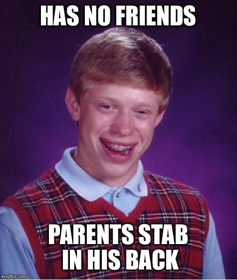 Bad Luck Brian Meme | HAS NO FRIENDS PARENTS STAB IN HIS BACK | image tagged in memes,bad luck brian | made w/ Imgflip meme maker