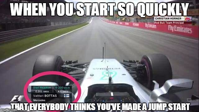WHEN YOU START SO QUICKLY; THAT EVERYBODY THINKS YOU'VE MADE A JUMP START | image tagged in formula 1,formula 1 valtteri bottas mercedes,valtteri bottas f1 austria start,bottas jump start austria gp f1 | made w/ Imgflip meme maker