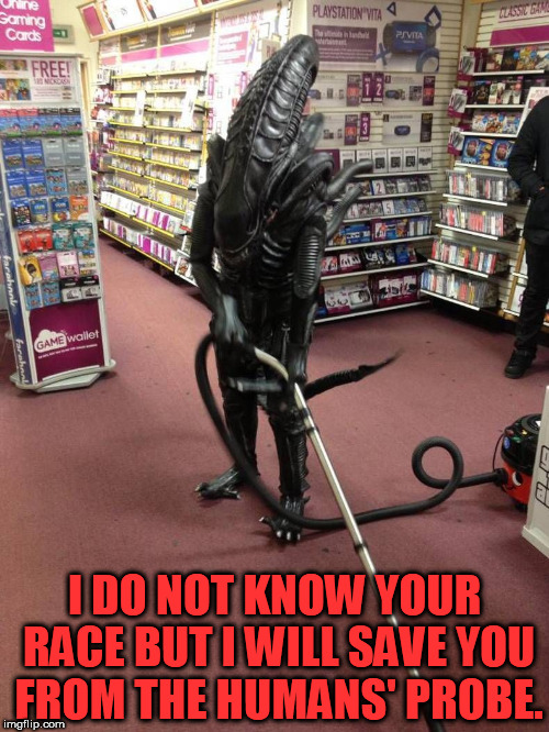 Vacuuming Alien | I DO NOT KNOW YOUR RACE BUT I WILL SAVE YOU FROM THE HUMANS' PROBE. | image tagged in vacuuming alien | made w/ Imgflip meme maker