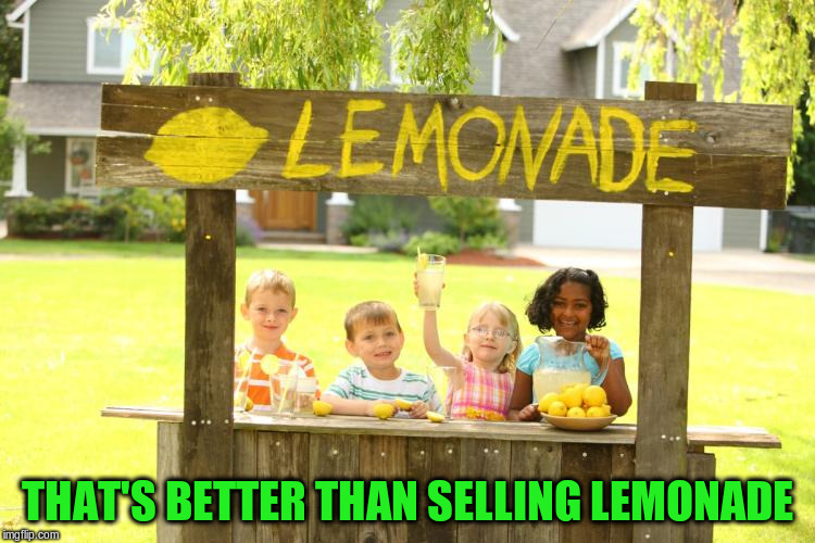 THAT'S BETTER THAN SELLING LEMONADE | made w/ Imgflip meme maker