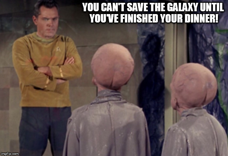 Star Trek Aliens | YOU CAN'T SAVE THE GALAXY UNTIL YOU'VE FINISHED YOUR DINNER! | image tagged in star trek aliens | made w/ Imgflip meme maker