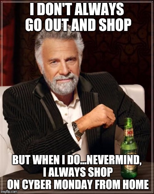 The Most Interesting Man In The World Meme | I DON'T ALWAYS GO OUT AND SHOP; BUT WHEN I DO...NEVERMIND, I ALWAYS SHOP ON CYBER MONDAY FROM HOME | image tagged in memes,the most interesting man in the world | made w/ Imgflip meme maker