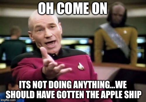 Picard Wtf Meme | OH COME ON; ITS NOT DOING ANYTHING...WE SHOULD HAVE GOTTEN THE APPLE SHIP | image tagged in memes,picard wtf | made w/ Imgflip meme maker